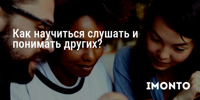 Как научиться слушать и понимать других?