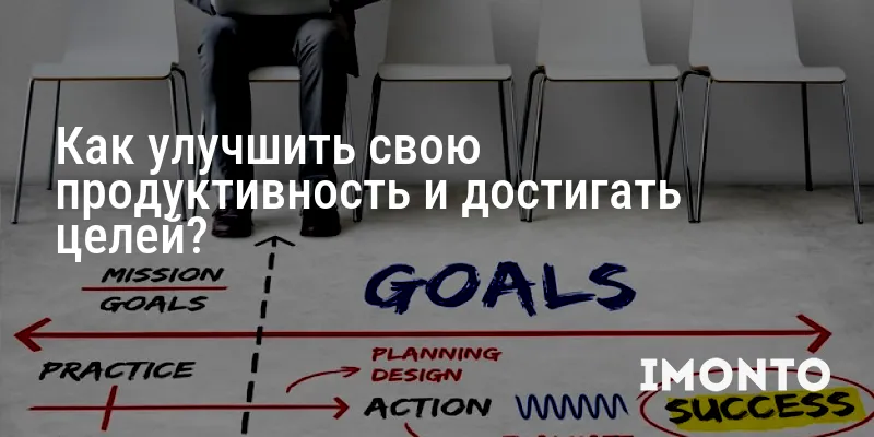 Как улучшить свою продуктивность и достигать целей?