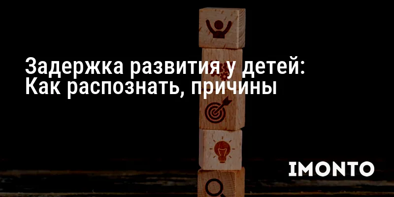 Задержка развития у детей: Как распознать, причины