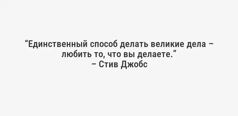 “Единственный способ делать великие дела – любить то, что вы делаете.”
– Стив Джобс
