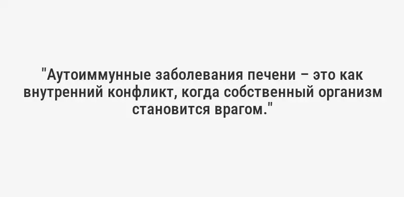 "Аутоиммунные заболевания печени – это как внутренний конфликт, когда собственный организм становится врагом."
