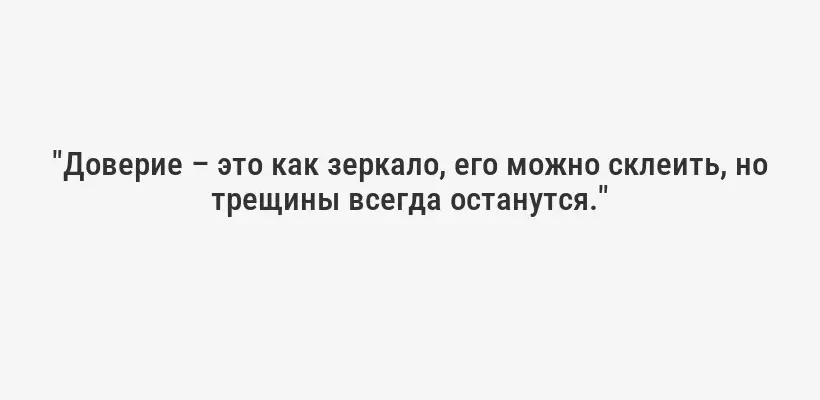 "Доверие – это как зеркало, его можно склеить, но трещины всегда останутся."