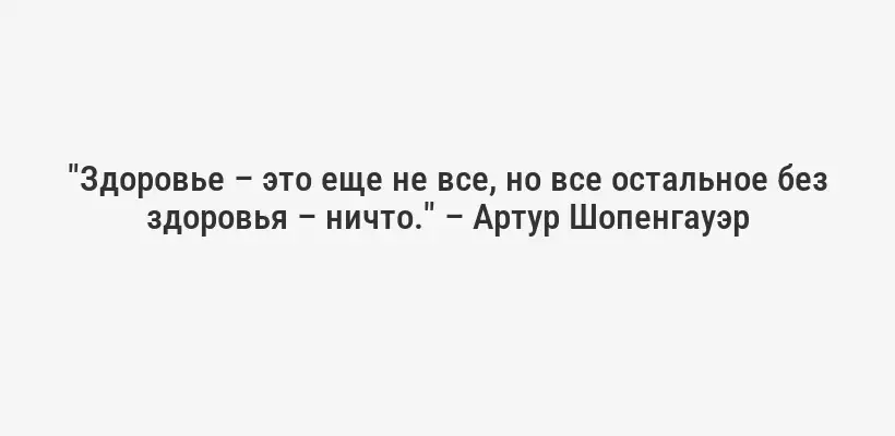 "Здоровье – это еще не все, но все остальное без здоровья – ничто." – Артур Шопенгауэр