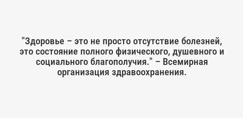 "Здоровье – это не просто отсутствие болезней, это состояние полного физического, душевного и социального благополучия." – Всемирная организация здравоохранения.